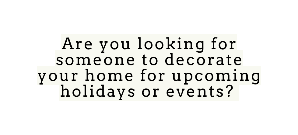 Are you looking for someone to decorate your home for upcoming holidays or events